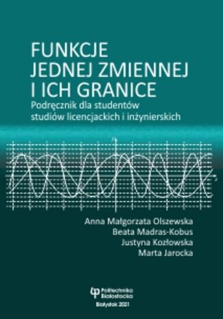 Funkcje jednej zmiennej i ich granice. Podręcznik dla studentów studiów licencjackich i inżynierskich Anna Małgorzata Olszewska, Beata Madras-Kobus, Justyna Kozłowska, Marta Jarocka - okladka książki