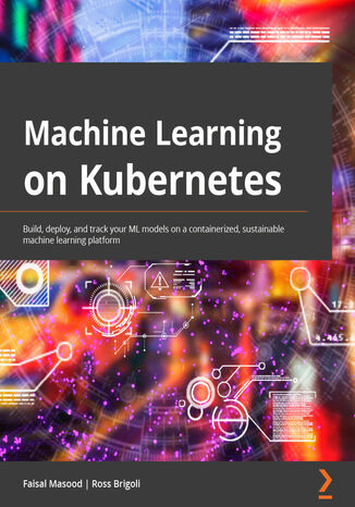 Machine Learning on Kubernetes. A practical handbook for building and using a complete open source machine learning platform on Kubernetes Faisal Masood, Ross Brigoli - okladka książki