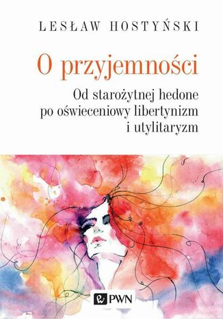 O przyjemności. Od starożytnej hedone po oświeceniowy libertynizm i utylitaryzm Lesław Hostyński - okladka książki