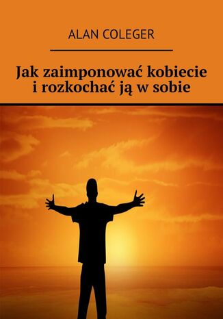 Jak zaimponować kobiecie i rozkochać ją w sobie Alan Coleger - okladka książki