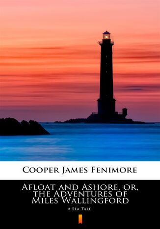 Afloat and Ashore, or, the Adventures of Miles Wallingford. A Sea Tale James Fenimore Cooper - okladka książki