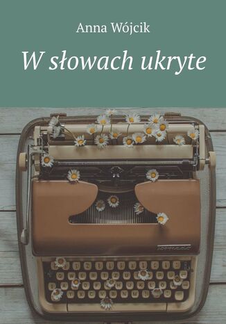 W słowach ukryte Anna Wójcik - okladka książki