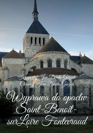 Wyprawa do opactw Saint-Benoît-sur-Loire Fontevraud, Notre-Dame de Fontgombault i Montmajour Krzysztof Derda-Guizot - okladka książki