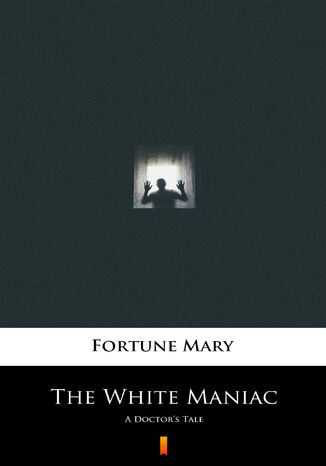 The White Maniac. A Doctors Tale Mary Fortune - okladka książki