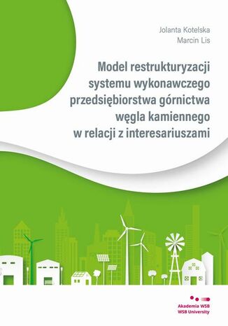 Model restrukturyzacji systemu wykonawczego przedsiębiorstwa górnictwa węgla kamiennego w relacji z interesariuszami Marcin Lis, Jolanta Kotelska - okladka książki