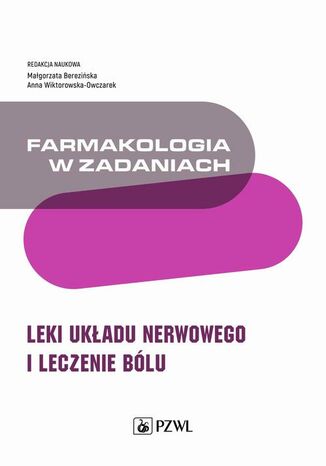 Farmakologia w zadaniach. Leki układu nerwowego i leczenie bólu Małgorzata Berezińska, Anna Wiktorowska-Owczarek - okladka książki