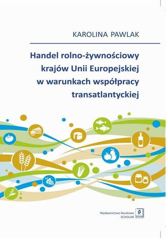 Handel rolno-żywnościowy krajów Unii Europejskiej w warunkach współpracy transatlantyckiej Karolina Pawlak - okladka książki