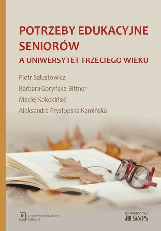 Potrzeby edukacyjne seniorów a uniwersytet trzeciego wieku Piotr Sałustowicz, Barbara Goryńska-Bittner, Maciej Kokociński, Aleksandra Prysłopska-Kamińska - okladka książki