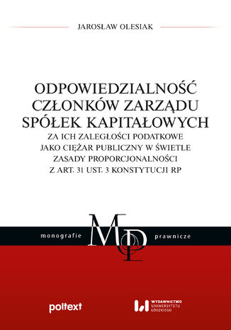 Odpowiedzialność członków zarządu spółek kapitałowych za ich zaległości podatkowe jako ciężar publiczny w świetle zasady proporcjonalności z art. 31 ust. 3 Konstytucji RP Jarosław Olesiak - okladka książki