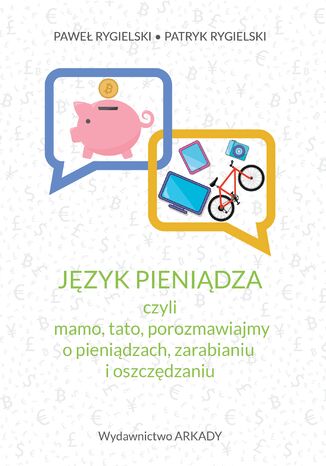 Język pieniądza, czyli mamo, tato, porozmawiajmy o pieniądzach, zarabianiu i oszczędzaniu Paweł Rygielski, Patryk Rygielski - okladka książki