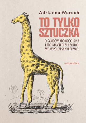 To tylko sztuczka. O samoświadomości kina i technikach deziluzyjnych we współczesnych filmach Adrianna Woroch - okladka książki