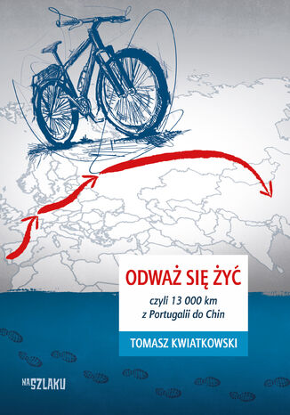 Odważ się żyć, czyli 13 000 km z Portugalii do Chin Tomasz Kwiatkowski - okladka książki