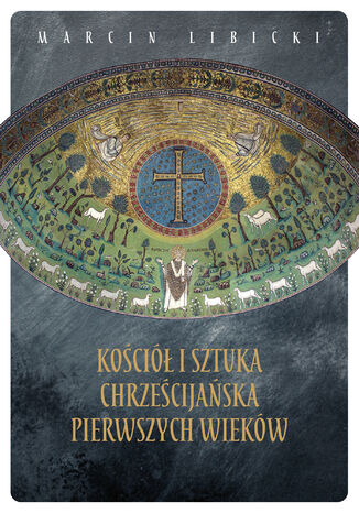 Kościół i sztuka chrześcijańska pierwszych wieków Marcin Libicki - okladka książki