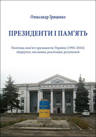 &#x041f;&#x0440;&#x0435;&#x0437;&#x0438;&#x0434;&#x0435;&#x043d;&#x0442;&#x0438; &#x0456; &#x043f;&#x0430;&#x043c;2019&#x044f;&#x0442;&#x044c;. &#x041f;&#x043e;&#x043b;&#x0456;&#x0442;&#x0438;&#x043a;&#x0430; &#x043f;&#x0430;&#x043c;2019&#x044f;&#x0442;&#x0456; &#x043f;&#x0440;&#x0435;&#x0437;&#x0438;&#x0434;&#x0435;&#x043d;&#x0442;&#x0456;&#x0432; &#x0423;&#x043a;&#x0440;&#x0430;&#x0457;&#x043d;&#x0438; (199420132014): &#x043f;&#x0456;&#x0434;&#x0491;&#x0440;&#x0443;&#x043d;&#x0442;&#x044f;, &#x043f;&#x043e;&#x0441;&#x043b;&#x0430;&#x043d;&#x043d;&#x044f;, &#x0440;&#x0435;&#x0430;&#x043b;&#x0456;&#x0437;&#x0430;&#x0446;&#x0456;&#x044f;, &#x0440;&#x0435;&#x0437;&#x0443;&#x043b;&#x044c;&#x0442;&#x0430;&#x0442;&#x0438; &#x041e;&#x043b;&#x0435;&#x043a;&#x0441;&#x0430;&#x043d;&#x0434;&#x0440; &#x0413;&#x0440;&#x0438;&#x0446;&#x0435;&#x043d;&#x043a;&#x043e; - okladka książki