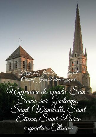 Wyprawa do opactw Sain-Savin-sur-Gartempe, Saint-Wandrille, Saint Étienn, Saint-Pierre i opactwo Cîteaux Krzysztof Derda-Guizot - okladka książki