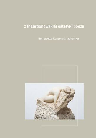 Z Ingardenowskiej estetyki poezji. Fragmenty i notatki Bernadetta Kuczera-Chachulska - okladka książki