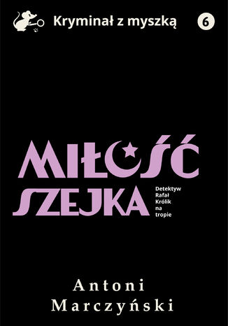 Miłość szejka. Detektyw Rafał Królik na tropie Antoni Marczyński - okladka książki