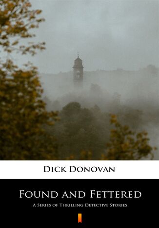 Found and Fettered. A Series of Thrilling Detective Stories Dick Donovan - okladka książki