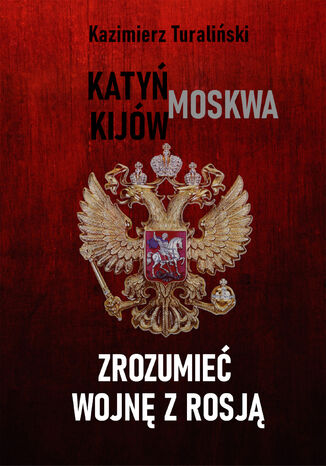 Zrozumieć wojnę z Rosją Katyń - Moskwa - Kijów Kazimierz Turaliński - okladka książki