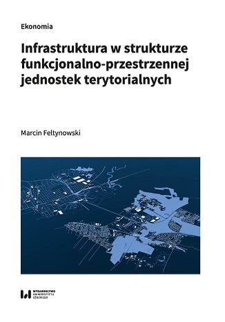 Infrastruktura w strukturze funkcjonalno-przestrzennej jednostek terytorialnych Marcin Feltynowski - okladka książki