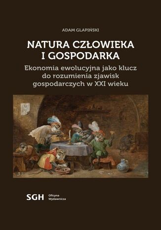 Natura człowieka i gospodarka. Ekonomia ewolucyjna jako klucz do rozumienia zjawisk gospodarczych w XXI wieku Adam Glapiński - okladka książki