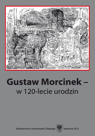 Gustaw Morcinek - w 120&#8209;lecie urodzin red. Krystyna Heska-Kwaśniewicz, Jacek Lyszczyna - okladka książki