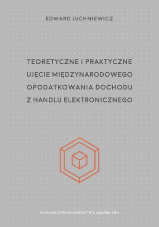 Teoretyczne i praktyczne ujęcie międzynarodowego opodatkowania dochodu z handlu elektronicznego Edward Juchniewicz - okladka książki