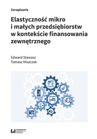 Elastyczność mikro i małych przedsiębiorstw w kontekście finansowania zewnętrznego Edward Stawasz, Tomasz Miszczak - okladka książki