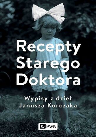 Recepty Starego Doktora. Wypisy z dzieł Janusza Korczaka Agnieszka Zgrzywa - okladka książki