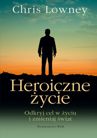 Heroiczne życie. Odkryj cel w życiu i zmieniaj świat Chris Lowney - okladka książki