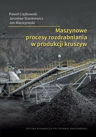 Maszynowe procesy rozdrabniania w produkcji kruszyw Paweł Ciężkowski, Jarosław Stankiewicz, Jan Maciejewski - okladka książki