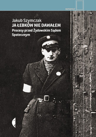 Ja łebków nie dawałem. Procesy przed Żydowskim Sądem Społecznym Jakub Szymczak - okladka książki