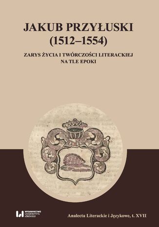 Jakub Przyłuski (1512-1554). Zarys życia i twórczości literackiej na tle epoki Michał Kuran, Maria Wichowa - okladka książki