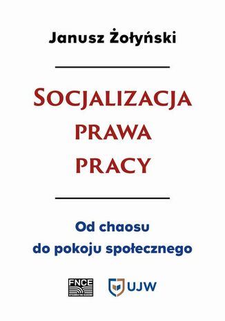 Socjalizacja prawa pracy. Od chaosu do pokoju społecznego Janusz Żołyński - okladka książki