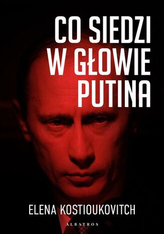 CO SIEDZI W GŁOWIE PUTINA Elena Kostioukovitch - okladka książki