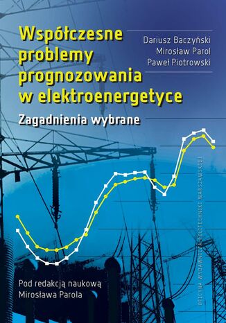 Współczesne problemy prognozowania w elektroenergetyce. Zagadnienia wybrane Mirosław Parol, Dariusz Baczyński, Paweł Piotrowski - okladka książki