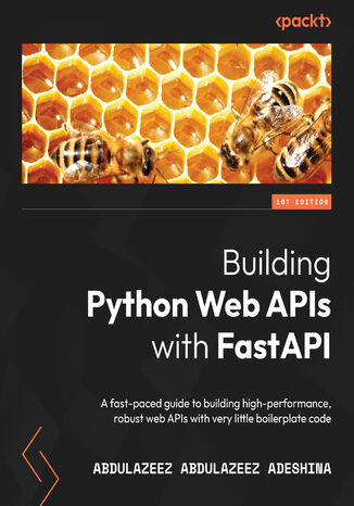 Building Python Web APIs with FastAPI. A fast-paced guide to building high-performance, robust web APIs with very little boilerplate code Abdulazeez Abdulazeez Adeshina - okladka książki