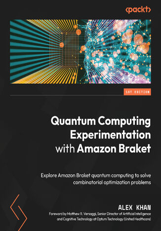 Quantum Computing Experimentation with Amazon Braket. Explore Amazon Braket quantum computing to solve combinatorial optimization problems Alex Khan, Matthew R. Versaggi - okladka książki