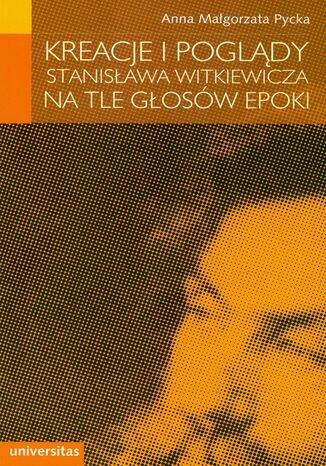 Kreacje i poglądy Stanisława Witkiewicza na tle głosów epoki Anna Małgorzata Pycka - okladka książki