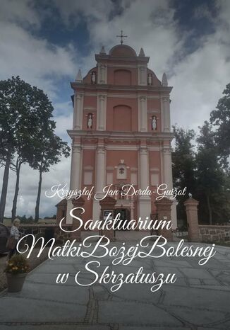 Sanktuarium Matki Bożej Bolesnej w Skrzatuszu Krzysztof Derda-Guizot - okladka książki