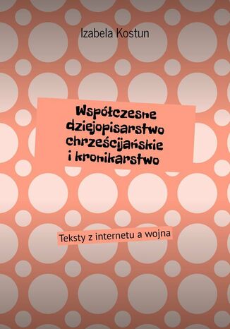 Współczesne dziejopisarstwo chrześcijańskie i kronikarstwo Izabela Kostun - okladka książki