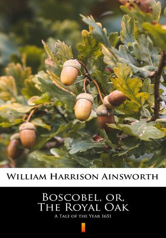 Boscobel, or, The Royal Oak. A Tale of the Year 1651 William Harrison Ainsworth - okladka książki