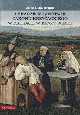 Lekarze w państwie zakonu krzyżackiego w Prusach w XIV-XV wieku Michalina Broda - okladka książki