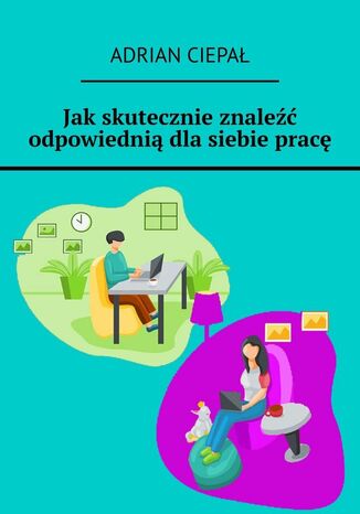 Jak skutecznie znaleźć odpowiednią dla siebie pracę Adrian Ciepał - okladka książki