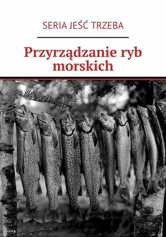 Przyrządzanie ryb morskich SERIA JEŚĆ TRZEBA - okladka książki