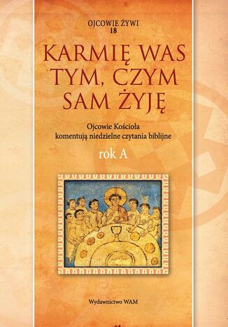 Karmię was tym, czym sam żyję Rok A. Ojcowie Kościoła komentują niedzielne czytania biblijne ks Marek Starowieyski - okladka książki