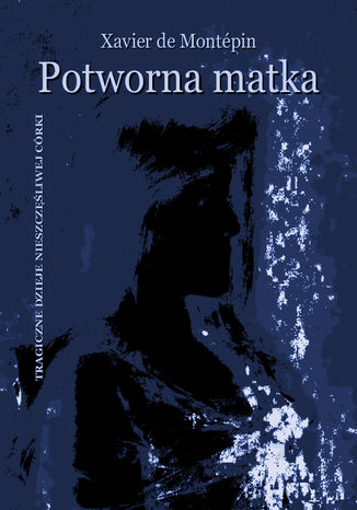 Potworna matka. Tragiczne dzieje nieszczęśliwej córki Xavier-Henry Aymon de Montépin - okladka książki