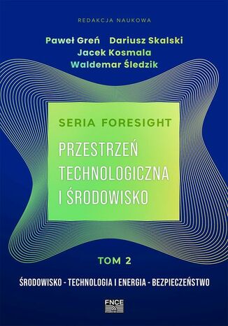 Seria foresight. Przestrzeń technologiczna i środowisko. Tom 2: Środowisko, technologia i energia, bezpieczeństwo Paweł Greń, Jacek Kosmala, Waldemar Śledzik, Dariusz Kosmala - okladka książki