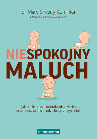 Niespokojny Maluch. Samo Sedno. Jak ukoić płacz i marudzenie dziecka oraz nauczyć je samodzielnego zasypiania? Dr. Mary Sheedy Kurcinka - okladka książki