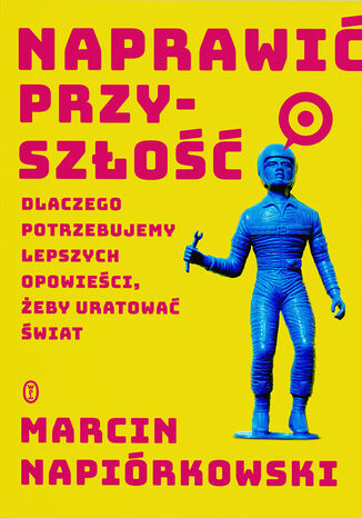 Naprawić przyszłość. Dlaczego potrzebujemy lepszych opowieści, żeby uratować świat Marcin Napiórkowski - okladka książki